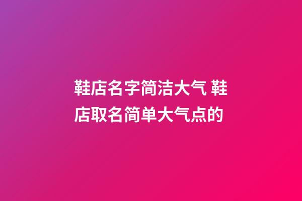 鞋店名字简洁大气 鞋店取名简单大气点的-第1张-店铺起名-玄机派